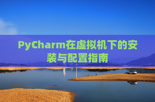 PyCharm在虚拟机下的安装与配置指南