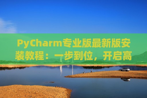 PyCharm专业版最新版安装教程：一步到位，开启高效Python开发之旅