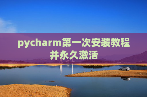 pycharm第一次安装教程并永久激活